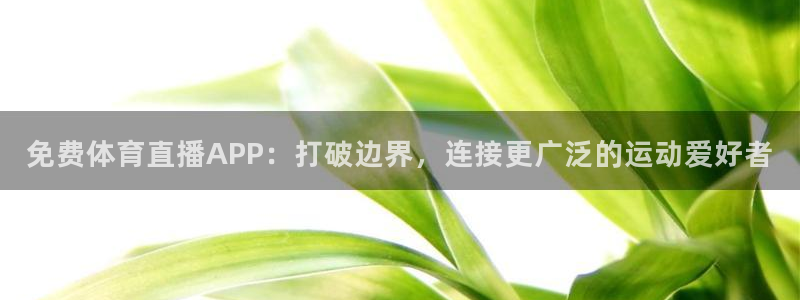 乐球直播小鱼姐：免费体育直播APP：打破边界，连接更广泛的运动爱好者