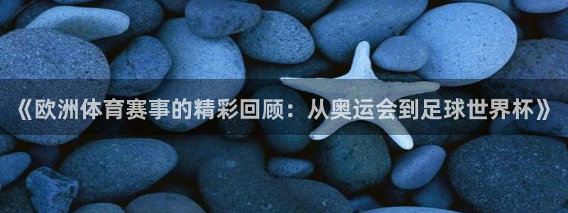 乐球直播官网入口：《欧洲体育赛事的精彩回顾：从奥运会到足球世界杯》