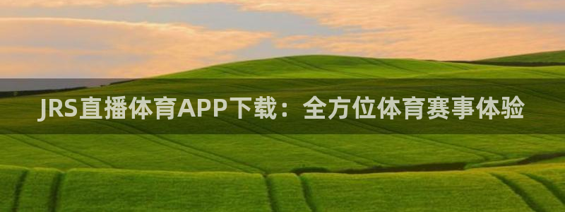 乐球直播高清免费app：JRS直播体育APP下载：全方位体育赛事体验