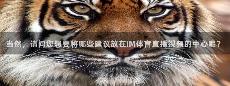 lqtv乐球直播：当然，请问您想要将哪些建议放在IM体育直播视频的中心呢？