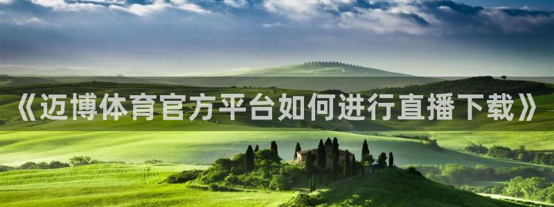 乐球直播免费观看：《迈博体育官方平台如何进行直播下载》